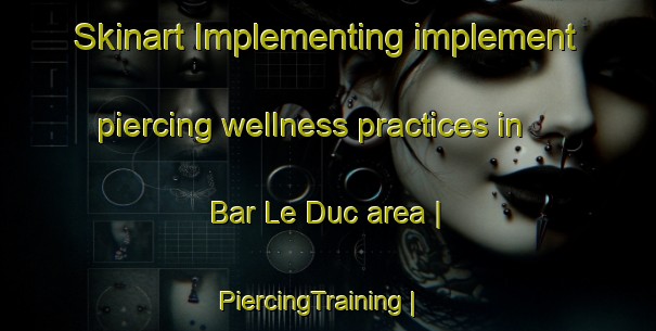 Skinart Implementing implement piercing wellness practices in Bar Le Duc area | PiercingTraining | PiercingClasses | SkinartTraining-France